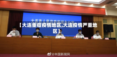 【大连重症疫情地区,大连疫情严重地区】