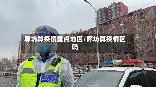 廊坊算疫情重点地区/廊坊算疫情区吗-第2张图片