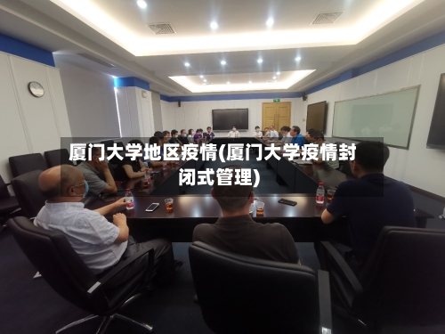 厦门大学地区疫情(厦门大学疫情封闭式管理)
