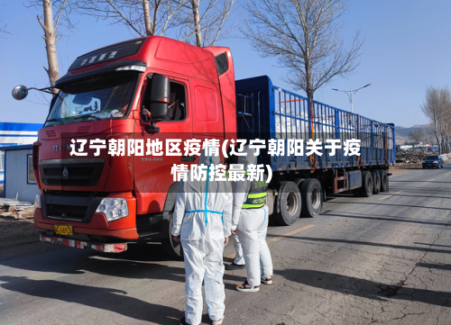 辽宁朝阳地区疫情(辽宁朝阳关于疫情防控最新)