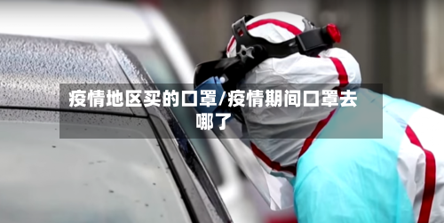 疫情地区买的口罩/疫情期间口罩去哪了-第2张图片