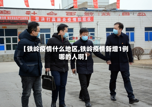 【铁岭疫情什么地区,铁岭疫情新增1例哪的人啊】-第2张图片