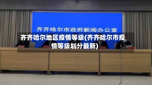 齐齐哈尔地区疫情等级(齐齐哈尔市疫情等级划分最新)-第2张图片