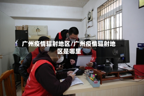 广州疫情辐射地区/广州疫情辐射地区是哪里-第2张图片