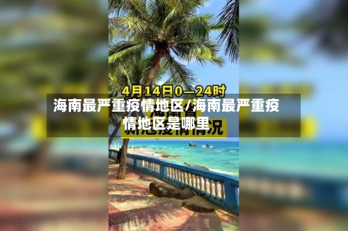 海南最严重疫情地区/海南最严重疫情地区是哪里
