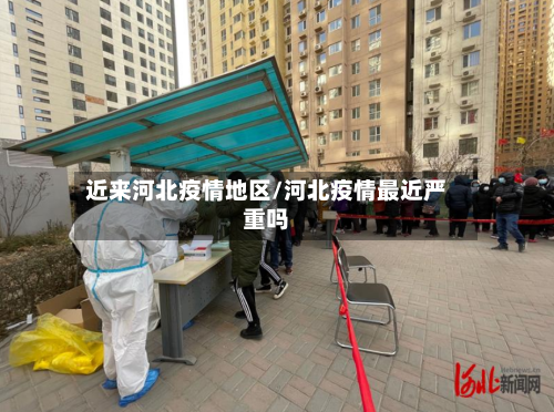 近来河北疫情地区/河北疫情最近严重吗
