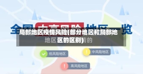局部地区疫情风险(部分地区和局部地区的区别)