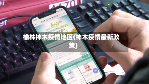 榆林神木疫情地区(神木疫情最新政策)-第2张图片