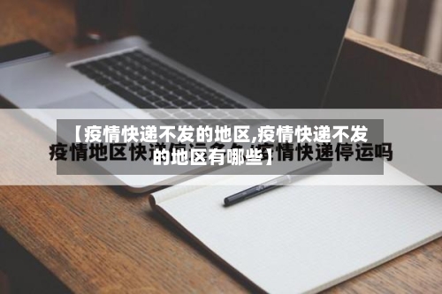 【疫情快递不发的地区,疫情快递不发的地区有哪些】-第3张图片