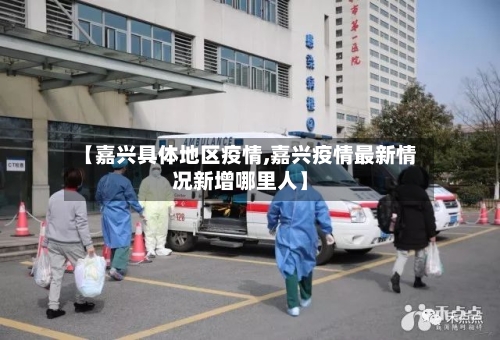 【嘉兴具体地区疫情,嘉兴疫情最新情况新增哪里人】