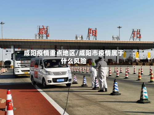 咸阳疫情重点地区/咸阳市疫情属于什么风险