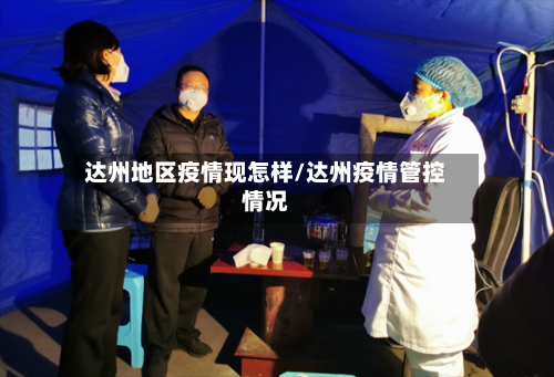 达州地区疫情现怎样/达州疫情管控情况-第2张图片