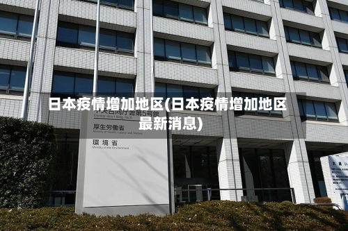 日本疫情增加地区(日本疫情增加地区最新消息)-第3张图片