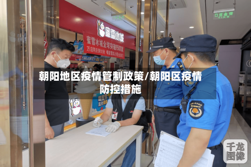 朝阳地区疫情管制政策/朝阳区疫情防控措施
