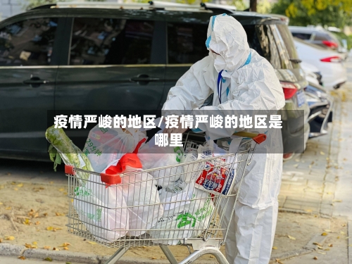 疫情严峻的地区/疫情严峻的地区是哪里-第2张图片