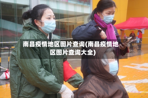 南昌疫情地区图片查询(南昌疫情地区图片查询大全)-第2张图片