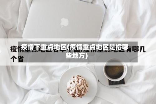 疫情下重点地区(疫情重点地区是指哪些地方)