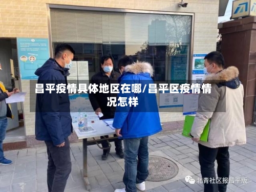 昌平疫情具体地区在哪/昌平区疫情情况怎样-第3张图片