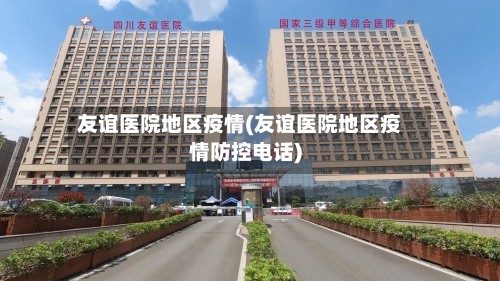 友谊医院地区疫情(友谊医院地区疫情防控电话)