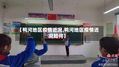 【鸭河地区疫情近况,鸭河地区疫情近况如何】