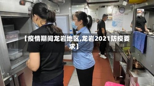 【疫情期间龙岩地区,龙岩2021防疫要求】
