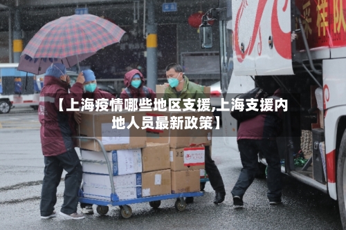 【上海疫情哪些地区支援,上海支援内地人员最新政策】
