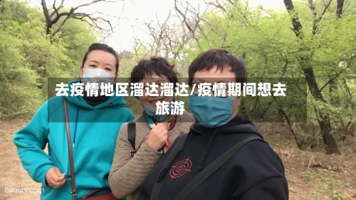 去疫情地区溜达溜达/疫情期间想去旅游