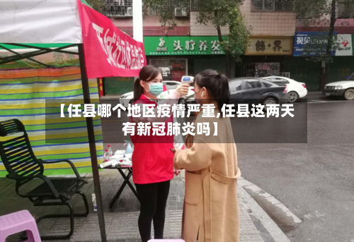 【任县哪个地区疫情严重,任县这两天有新冠肺炎吗】