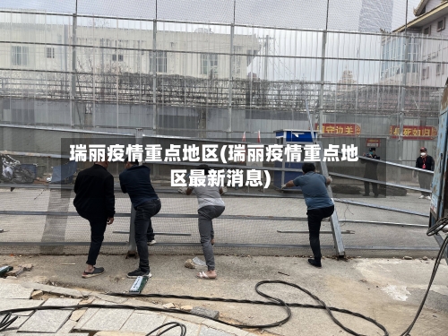瑞丽疫情重点地区(瑞丽疫情重点地区最新消息)