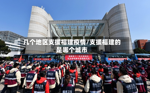 几个地区支援福建疫情/支援福建的是哪个城市
