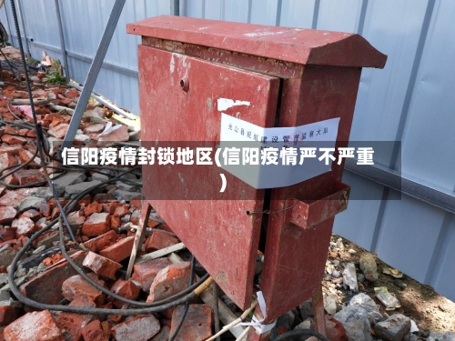 信阳疫情封锁地区(信阳疫情严不严重)-第3张图片