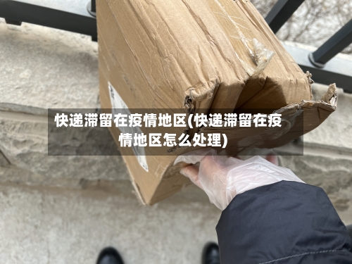 快递滞留在疫情地区(快递滞留在疫情地区怎么处理)-第2张图片