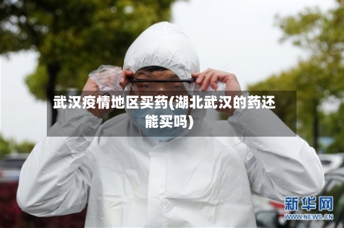 武汉疫情地区买药(湖北武汉的药还能买吗)-第2张图片