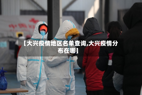 【大兴疫情地区名单查询,大兴疫情分布在哪】-第3张图片