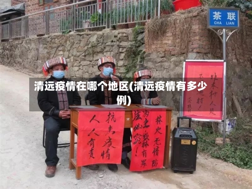 清远疫情在哪个地区(清远疫情有多少例)-第2张图片