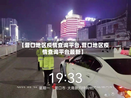 【营口地区疫情查询平台,营口地区疫情查询平台最新】