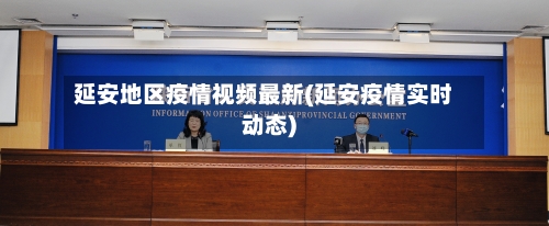 延安地区疫情视频最新(延安疫情实时动态)-第2张图片