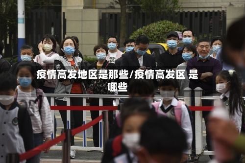 疫情高发地区是那些/疫情高发区 是哪些-第3张图片