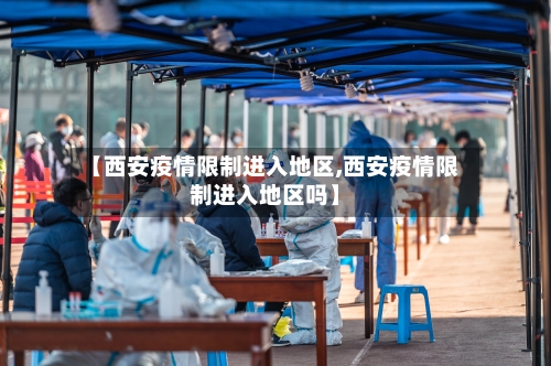 【西安疫情限制进入地区,西安疫情限制进入地区吗】-第2张图片