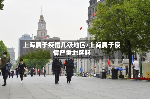 上海属于疫情几级地区/上海属于疫情严重地区吗