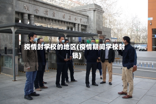 疫情封学校的地区(疫情期间学校封锁)