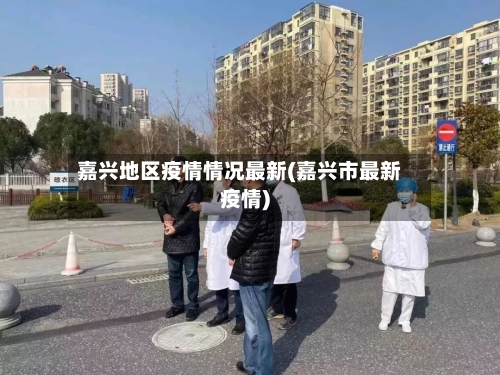 嘉兴地区疫情情况最新(嘉兴市最新疫情)