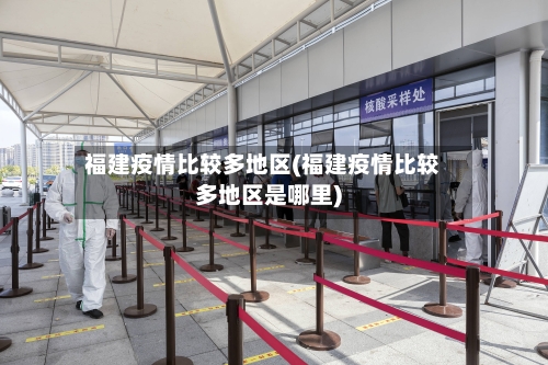 福建疫情比较多地区(福建疫情比较多地区是哪里)