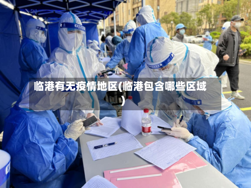 临港有无疫情地区(临港包含哪些区域)-第2张图片