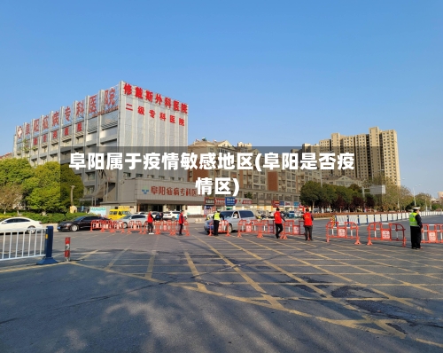 阜阳属于疫情敏感地区(阜阳是否疫情区)-第2张图片