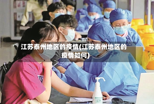 江苏泰州地区的疫情(江苏泰州地区的疫情如何)