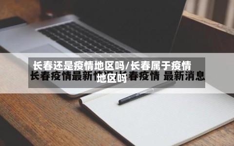 长春还是疫情地区吗/长春属于疫情地区吗