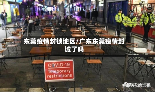 东莞疫情封锁地区/广东东莞疫情封城了吗-第2张图片