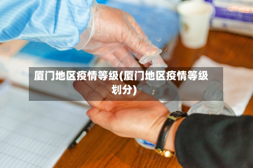 厦门地区疫情等级(厦门地区疫情等级划分)-第2张图片