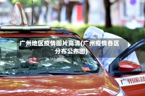 广州地区疫情图片高清(广州疫情各区分布公布图)-第2张图片